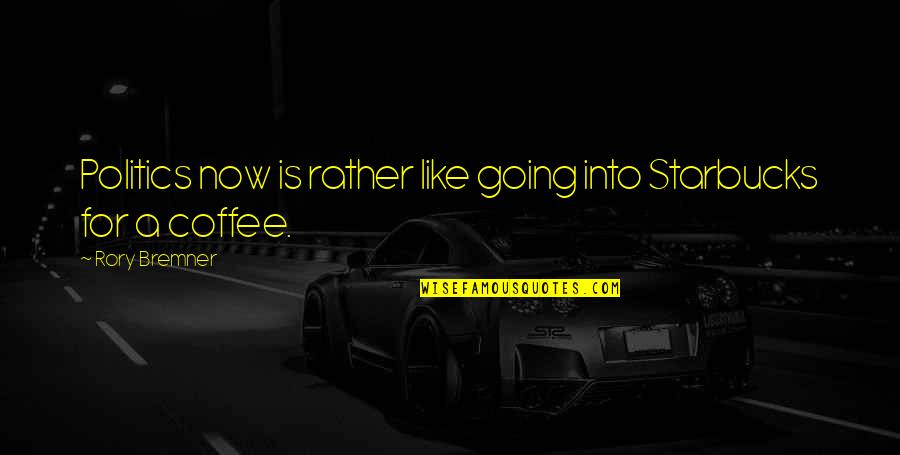 Immaterialism Claims Quotes By Rory Bremner: Politics now is rather like going into Starbucks