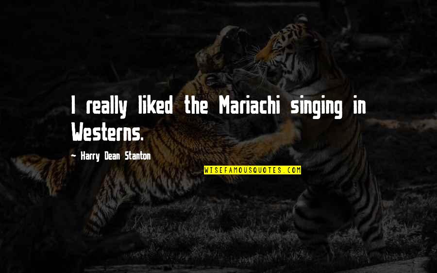 Immaterialism Quotes By Harry Dean Stanton: I really liked the Mariachi singing in Westerns. Immaterialism Quotes By Harry Dean Stanton: I really liked the Mariachi singing in Westerns.