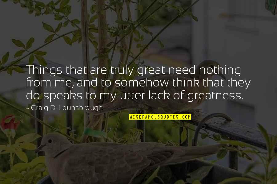 Immature And Childish Quotes By Craig D. Lounsbrough: Things that are truly great need nothing from Immature And Childish Quotes By Craig D. Lounsbrough: Things that are truly great need nothing from