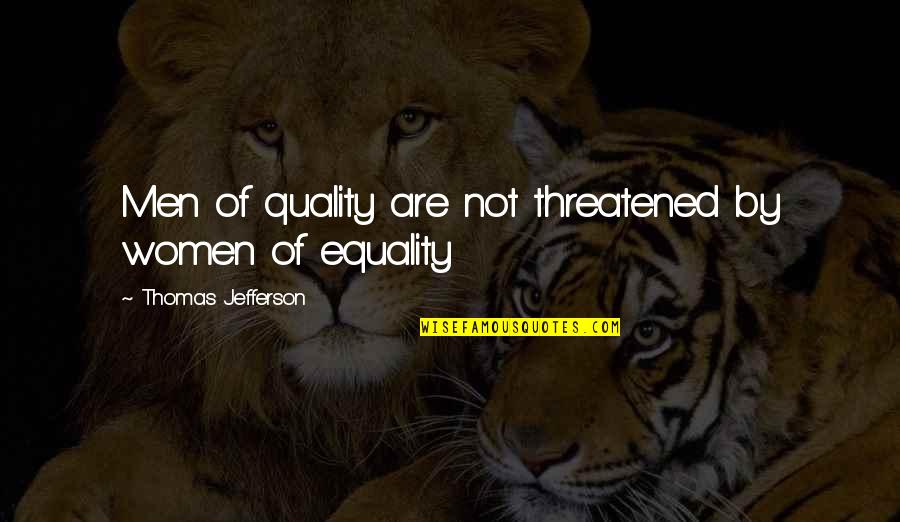 Immature And Childish Quotes By Thomas Jefferson: Men of quality are not threatened by women Immature And Childish Quotes By Thomas Jefferson: Men of quality are not threatened by women