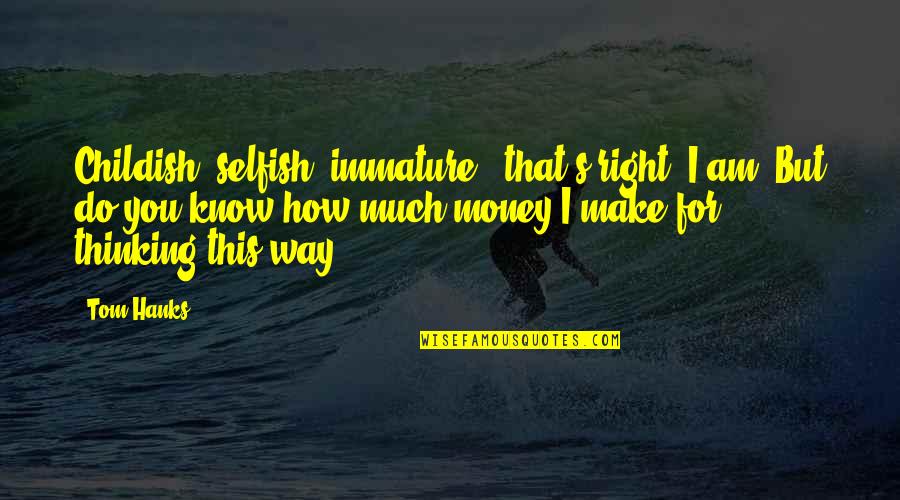 Immature And Childish Quotes By Tom Hanks: Childish, selfish, immature - that's right, I am.