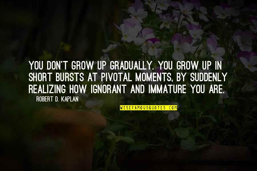 Immature And Ignorant Quotes By Robert D. Kaplan: You don't grow up gradually. You grow up