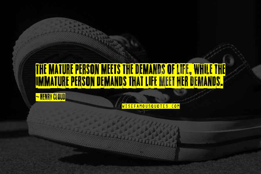 Immature And Mature Quotes By Henry Cloud: The mature person meets the demands of life, Immature And Mature Quotes By Henry Cloud: The mature person meets the demands of life,