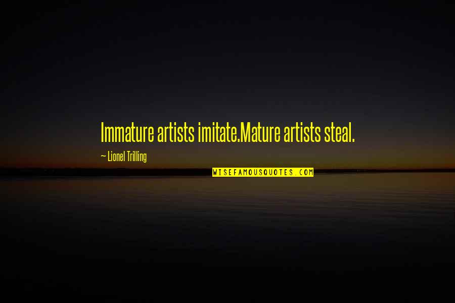Immature And Mature Quotes By Lionel Trilling: Immature artists imitate.Mature artists steal. Immature And Mature Quotes By Lionel Trilling: Immature artists imitate.Mature artists steal.