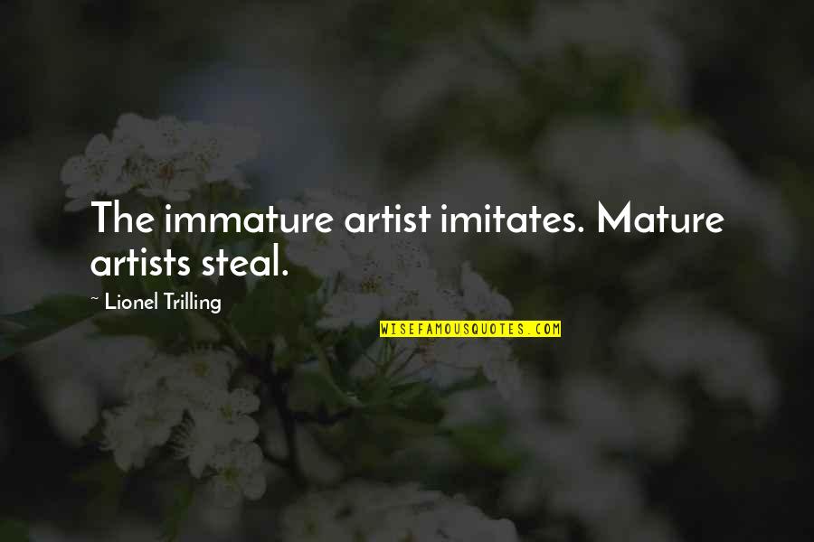 Immature And Mature Quotes By Lionel Trilling: The immature artist imitates. Mature artists steal. Immature And Mature Quotes By Lionel Trilling: The immature artist imitates. Mature artists steal.