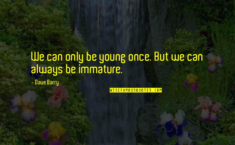 Immature And Or Quotes By Dave Barry: We can only be young once. But we