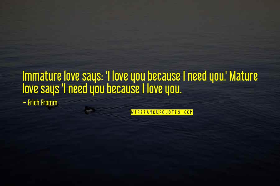 Immature Love Quotes By Erich Fromm: Immature love says: 'I love you because I Immature Love Quotes By Erich Fromm: Immature love says: 'I love you because I