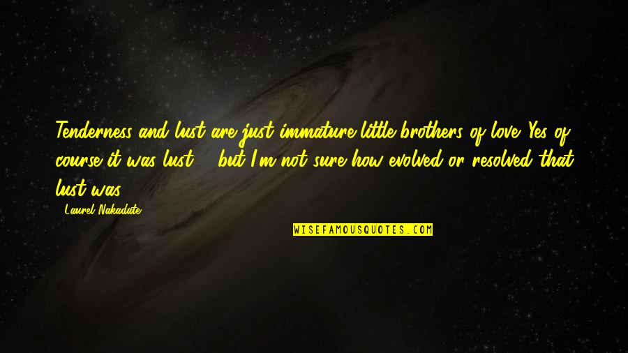 Immature Love Quotes By Laurel Nakadate: Tenderness and lust are just immature little brothers Immature Love Quotes By Laurel Nakadate: Tenderness and lust are just immature little brothers