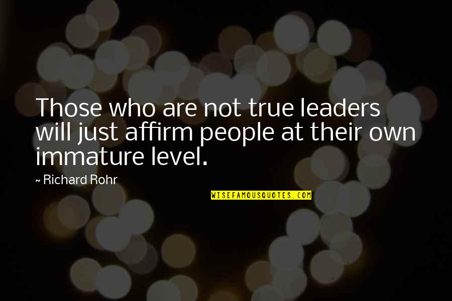 Immature People Quotes By Richard Rohr: Those who are not true leaders will just