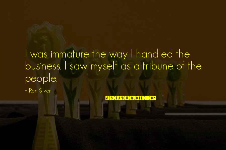Immature People Quotes By Ron Silver: I was immature the way I handled the