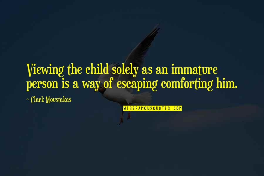 Immature Person Quotes By Clark Moustakas: Viewing the child solely as an immature person