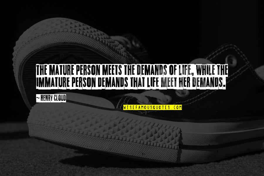 Immature Person Quotes By Henry Cloud: The mature person meets the demands of life,