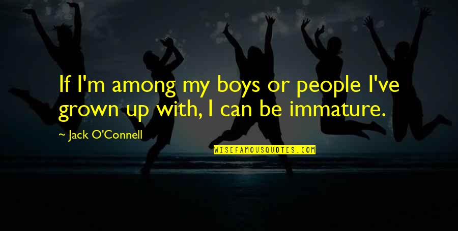 Immature Quotes By Jack O'Connell: If I'm among my boys or people I've