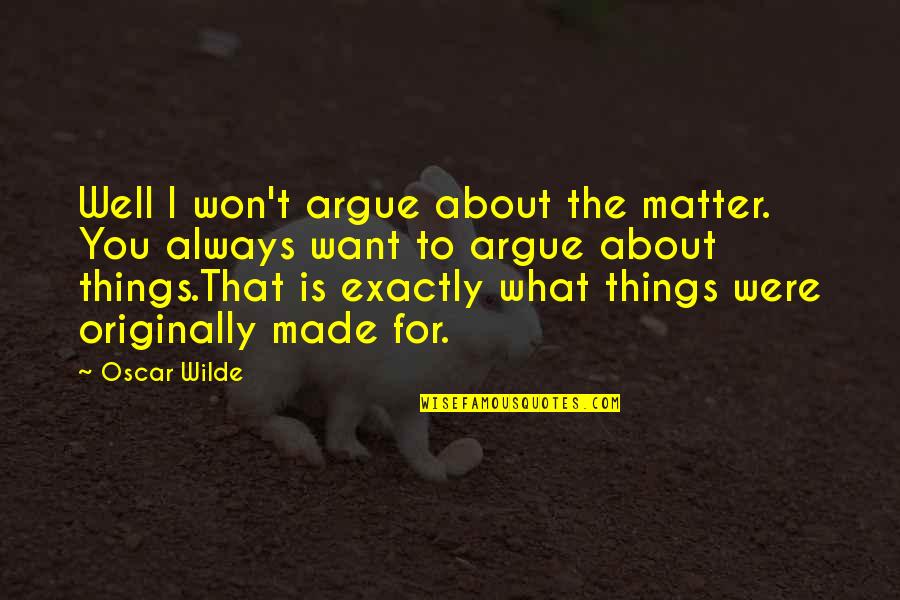 Immaturity And Insecurity Quotes By Oscar Wilde: Well I won't argue about the matter. You