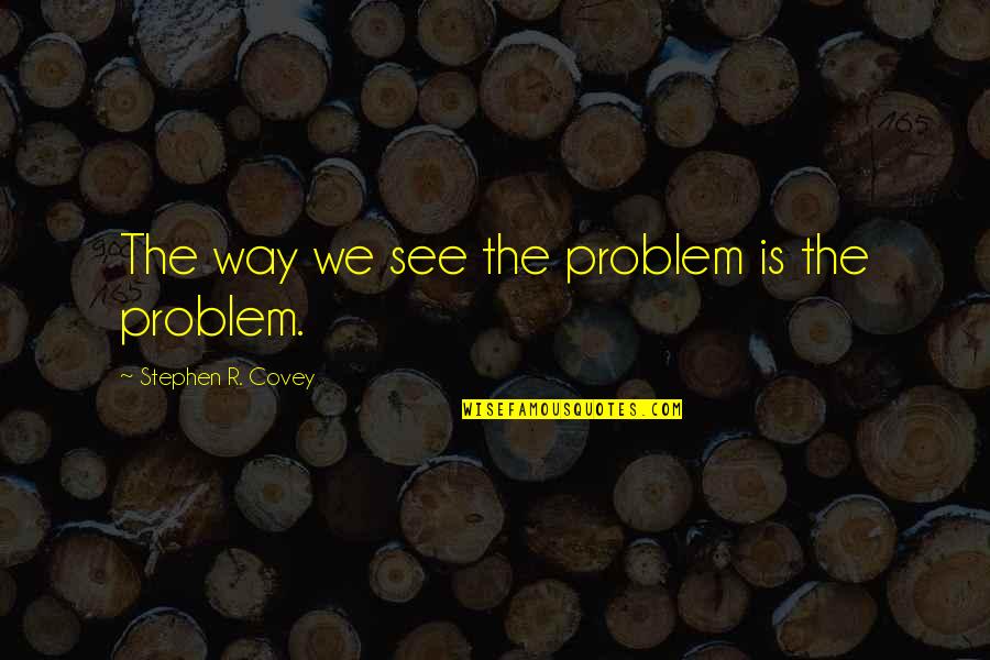 Immaturity And Insecurity Quotes By Stephen R. Covey: The way we see the problem is the