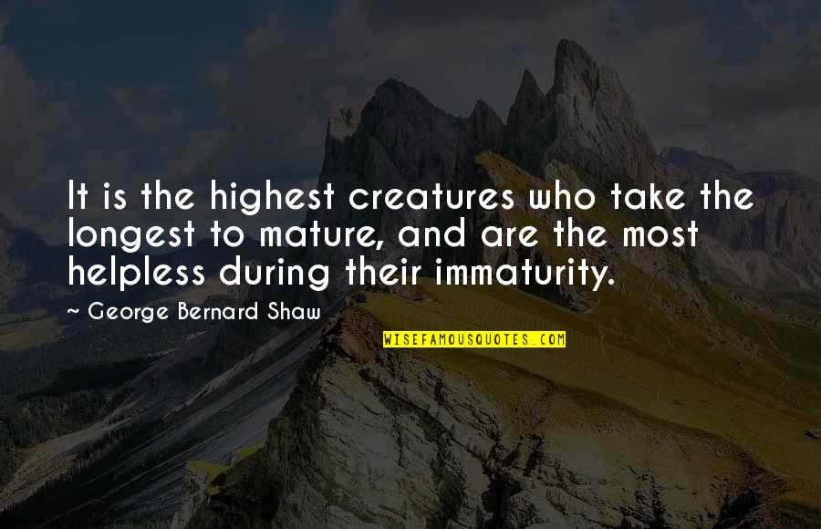 Immaturity And Maturity Quotes By George Bernard Shaw: It is the highest creatures who take the