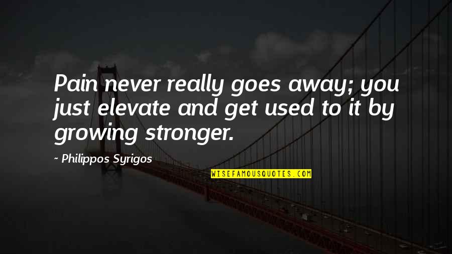 Immeasurable Man Quotes By Philippos Syrigos: Pain never really goes away; you just elevate Immeasurable Man Quotes By Philippos Syrigos: Pain never really goes away; you just elevate
