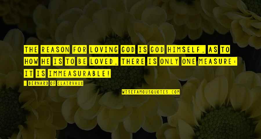 Immeasurable Quotes By Bernard Of Clairvaux: The reason for loving God is God Himself.