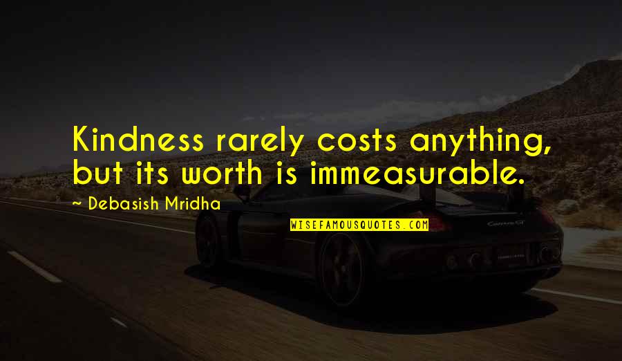 Immeasurable Quotes By Debasish Mridha: Kindness rarely costs anything, but its worth is