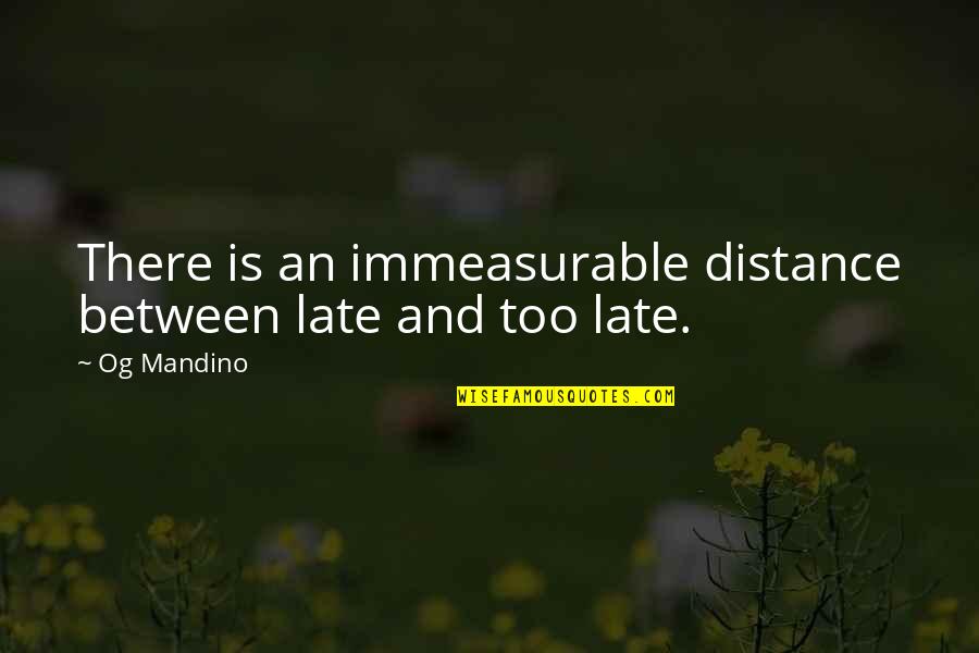 Immeasurable Quotes By Og Mandino: There is an immeasurable distance between late and