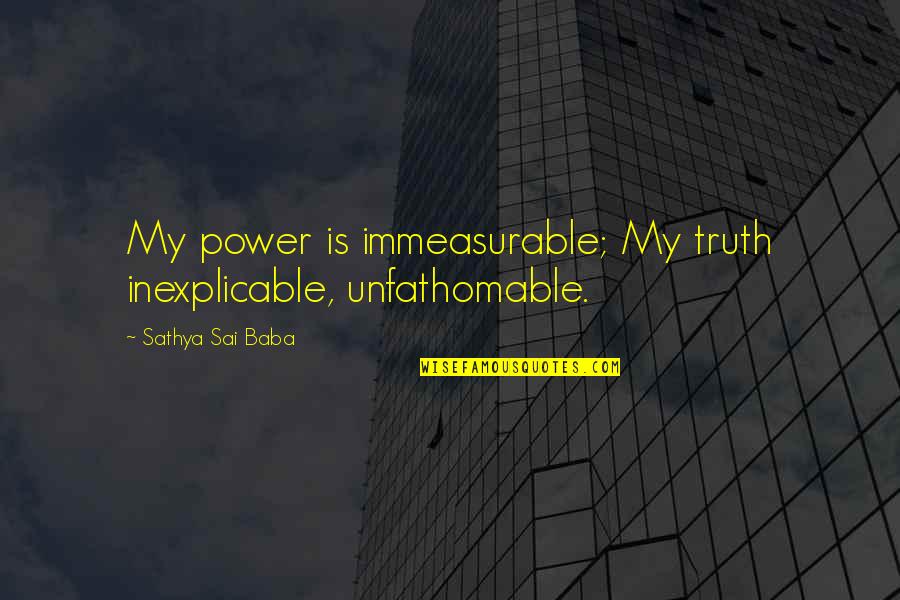 Immeasurable Quotes By Sathya Sai Baba: My power is immeasurable; My truth inexplicable, unfathomable.