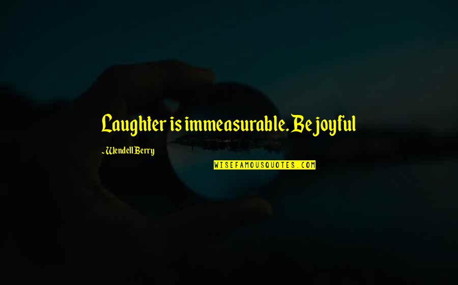 Immeasurable Quotes By Wendell Berry: Laughter is immeasurable. Be joyful