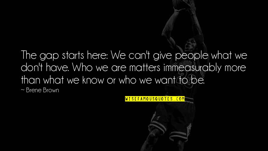 Immeasurably Quotes By Brene Brown: The gap starts here: We can't give people