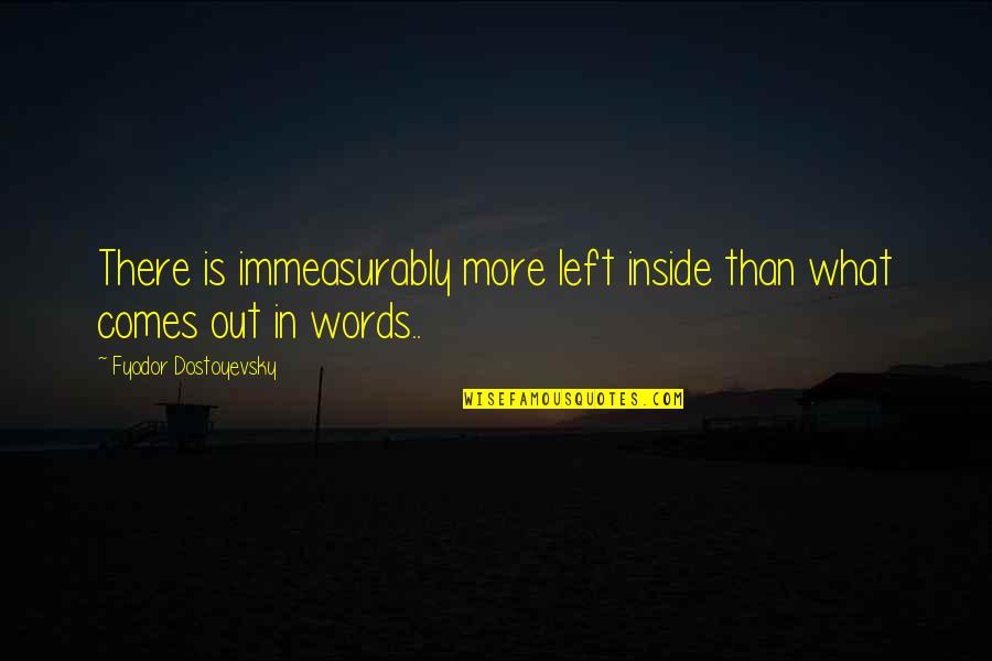 Immeasurably Quotes By Fyodor Dostoyevsky: There is immeasurably more left inside than what Immeasurably Quotes By Fyodor Dostoyevsky: There is immeasurably more left inside than what
