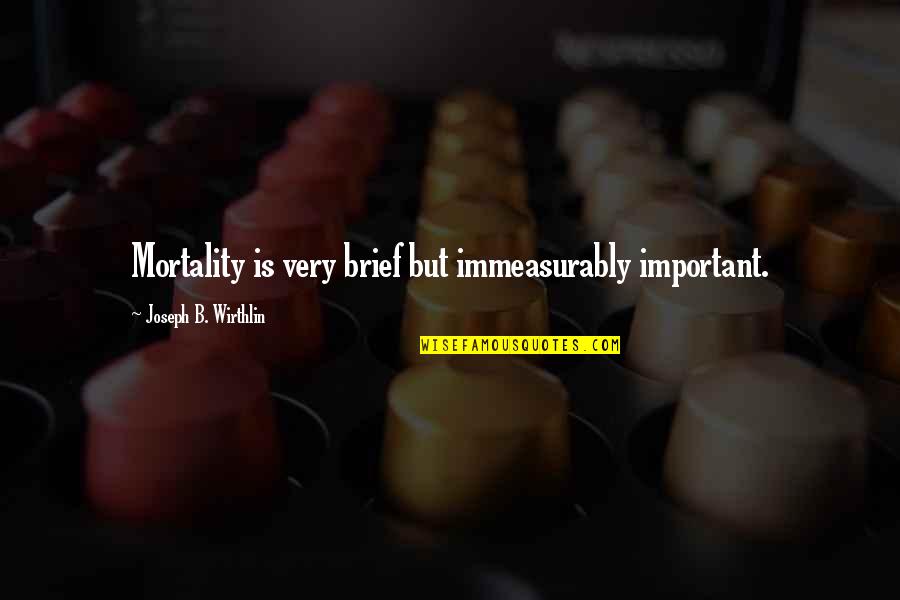 Immeasurably Quotes By Joseph B. Wirthlin: Mortality is very brief but immeasurably important. Immeasurably Quotes By Joseph B. Wirthlin: Mortality is very brief but immeasurably important.