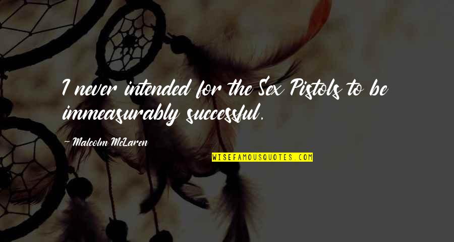 Immeasurably Quotes By Malcolm McLaren: I never intended for the Sex Pistols to Immeasurably Quotes By Malcolm McLaren: I never intended for the Sex Pistols to