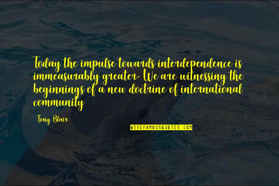 Immeasurably Quotes By Tony Blair: Today the impulse towards interdependence is immeasurably greater.