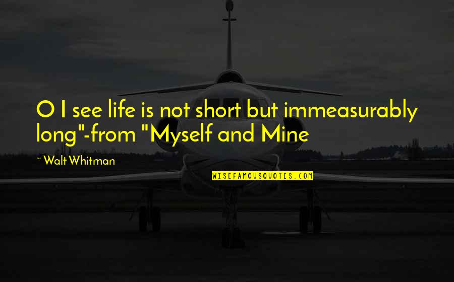 Immeasurably Quotes By Walt Whitman: O I see life is not short but