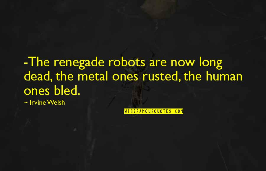 Immediacy In Counseling Quotes By Irvine Welsh: -The renegade robots are now long dead, the