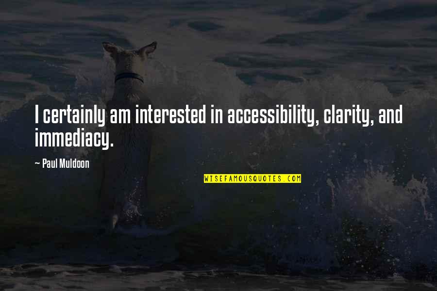 Immediacy Quotes By Paul Muldoon: I certainly am interested in accessibility, clarity, and