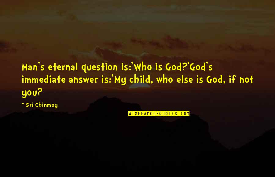 Immediate Answers Quotes By Sri Chinmoy: Man's eternal question is:'Who is God?'God's immediate answer
