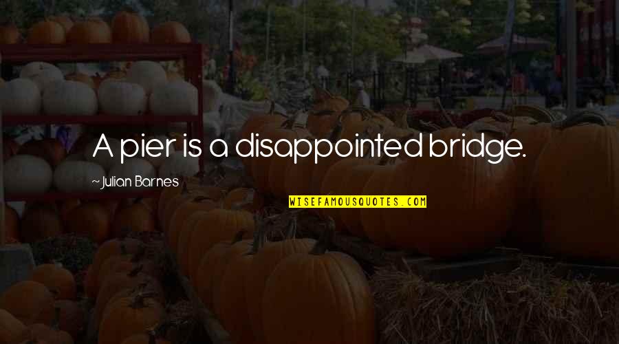 Immediatly Quotes By Julian Barnes: A pier is a disappointed bridge. Immediatly Quotes By Julian Barnes: A pier is a disappointed bridge.