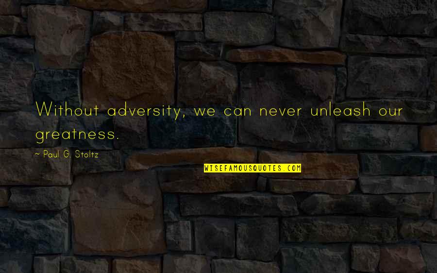 Immediatly Quotes By Paul G. Stoltz: Without adversity, we can never unleash our greatness. Immediatly Quotes By Paul G. Stoltz: Without adversity, we can never unleash our greatness.