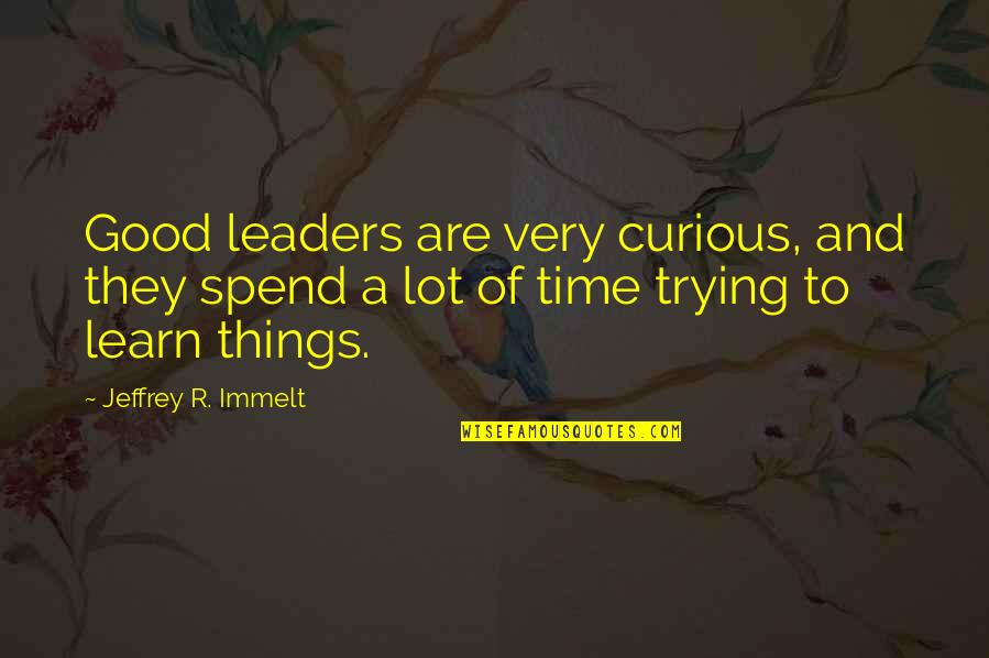 Immelt Jeffrey Quotes By Jeffrey R. Immelt: Good leaders are very curious, and they spend