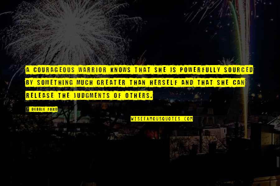 Immemorable Quotes By Debbie Ford: A courageous warrior knows that she is powerfully Immemorable Quotes By Debbie Ford: A courageous warrior knows that she is powerfully