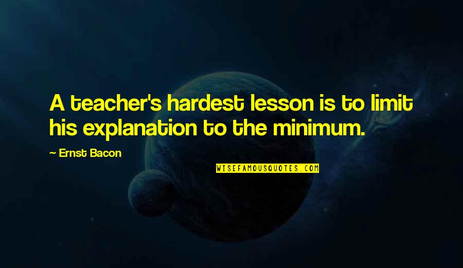 Immemorable Synonyms Quotes By Ernst Bacon: A teacher's hardest lesson is to limit his