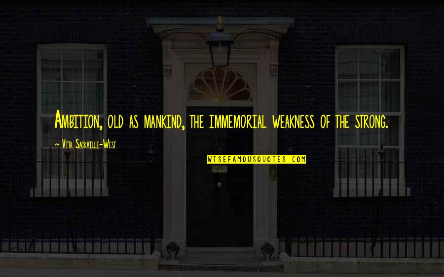Immemorial Quotes By Vita Sackville-West: Ambition, old as mankind, the immemorial weakness of