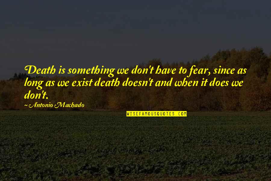 Immemorially Quotes By Antonio Machado: Death is something we don't have to fear, Immemorially Quotes By Antonio Machado: Death is something we don't have to fear,