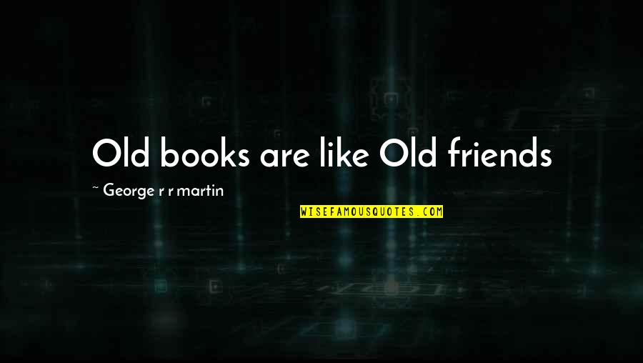Immemorially Quotes By George R R Martin: Old books are like Old friends Immemorially Quotes By George R R Martin: Old books are like Old friends