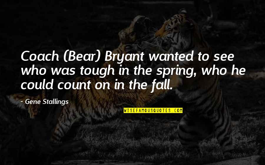 Immense Army Quotes By Gene Stallings: Coach (Bear) Bryant wanted to see who was