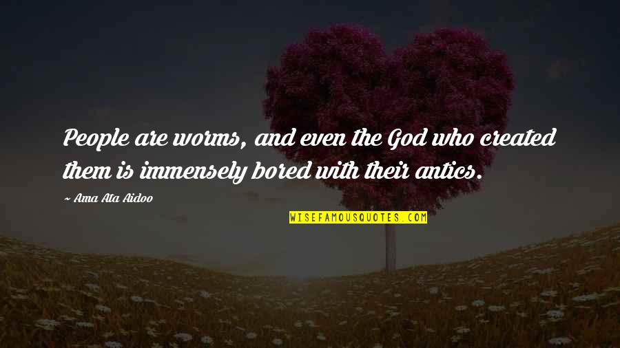 Immensely Quotes By Ama Ata Aidoo: People are worms, and even the God who Immensely Quotes By Ama Ata Aidoo: People are worms, and even the God who