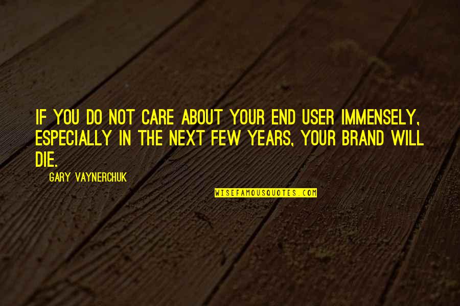 Immensely Quotes By Gary Vaynerchuk: If you do not care about your end Immensely Quotes By Gary Vaynerchuk: If you do not care about your end