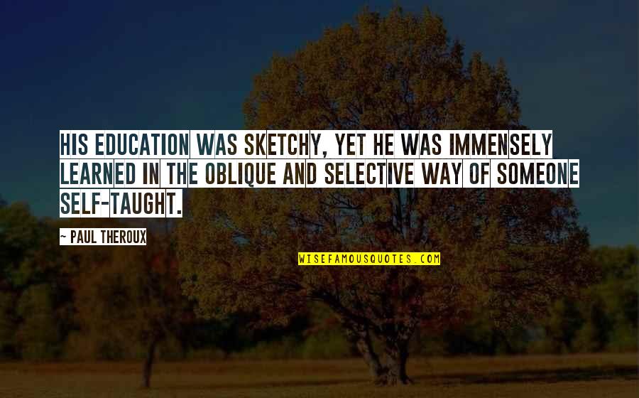 Immensely Quotes By Paul Theroux: His education was sketchy, yet he was immensely Immensely Quotes By Paul Theroux: His education was sketchy, yet he was immensely