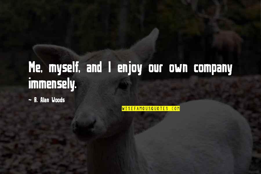 Immensely Quotes By R. Alan Woods: Me, myself, and I enjoy our own company Immensely Quotes By R. Alan Woods: Me, myself, and I enjoy our own company