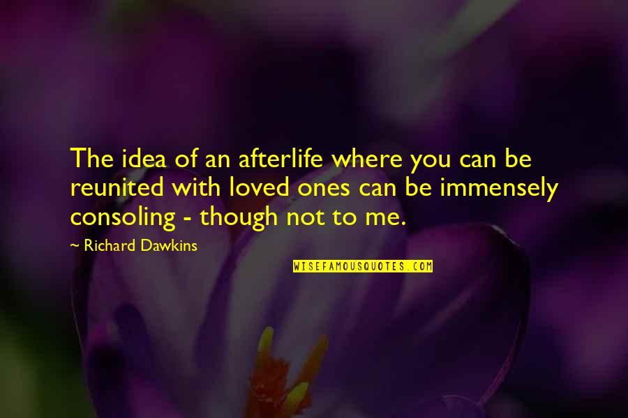 Immensely Quotes By Richard Dawkins: The idea of an afterlife where you can Immensely Quotes By Richard Dawkins: The idea of an afterlife where you can