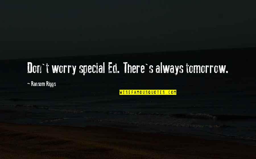 Immenso Definicion Quotes By Ransom Riggs: Don't worry special Ed. There's always tomorrow. Immenso Definicion Quotes By Ransom Riggs: Don't worry special Ed. There's always tomorrow.